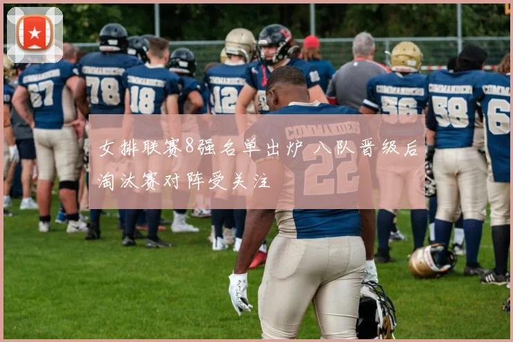 女排联赛8强名单出炉 八队晋级后淘汰赛对阵受关注