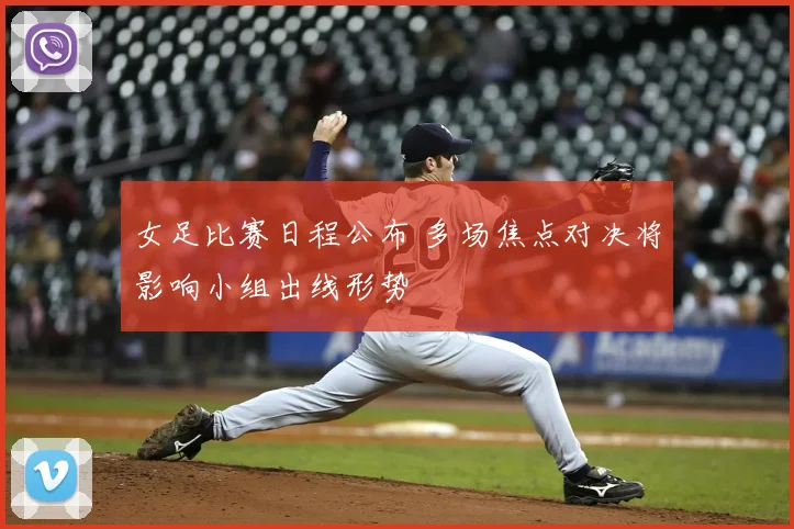 女足比赛日程公布 多场焦点对决将影响小组出线形势