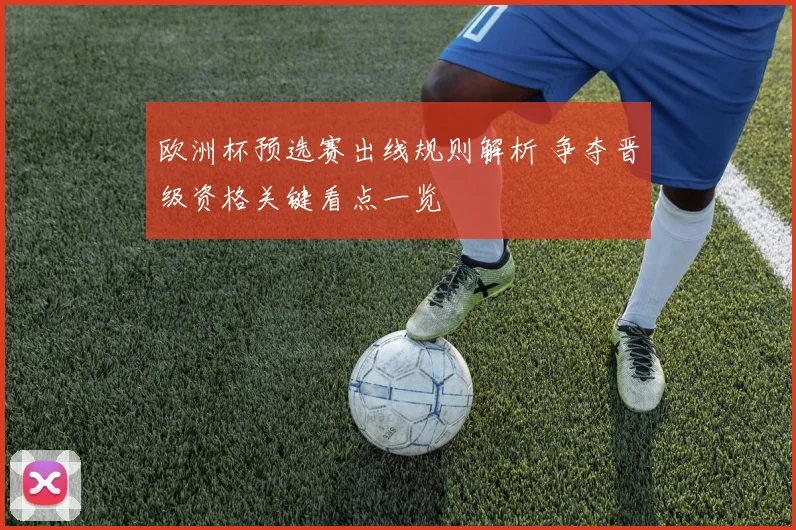 欧洲杯预选赛出线规则解析 争夺晋级资格关键看点一览