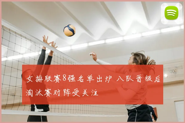 女排联赛8强名单出炉 八队晋级后淘汰赛对阵受关注