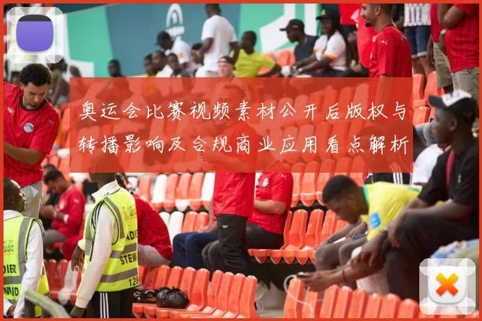 奥运会比赛视频素材公开后版权与转播影响及合规商业应用看点解析