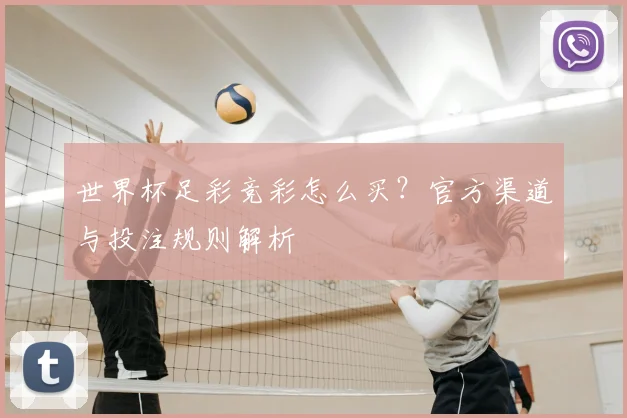 世界杯足彩竞彩怎么买?官方渠道与投注规则解析