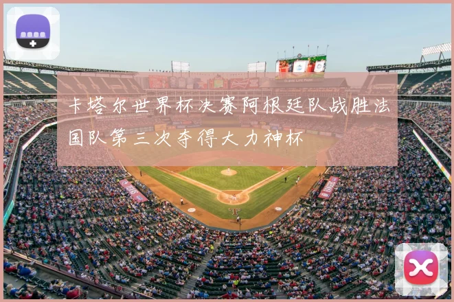 卡塔尔世界杯决赛阿根廷队战胜法国队第三次夺得大力神杯