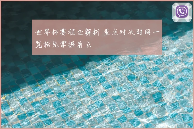 世界杯赛程全解析 重点对决时间一览抢先掌握看点