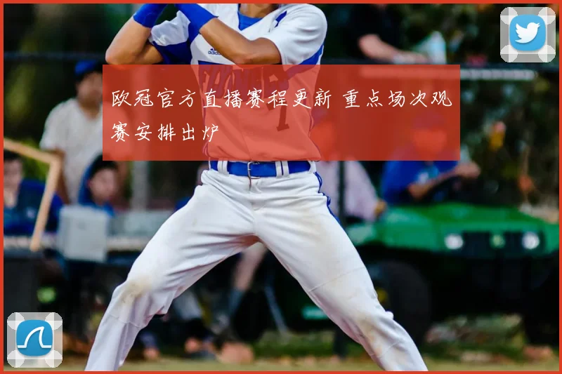 欧冠官方直播赛程更新 重点场次观赛安排出炉