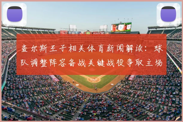 查尔斯王子相关体育新闻解读：球队调整阵容备战关键战役争取主场反弹