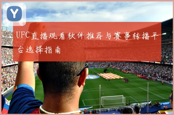 UFC直播观看软件推荐与赛事转播平台选择指南