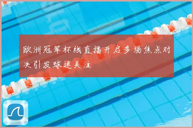 欧洲冠军杯线直播开启多场焦点对决引发球迷关注
