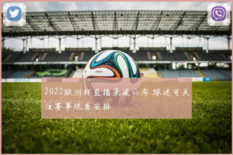2022欧洲杯直播渠道公布 球迷可关注赛事观看安排