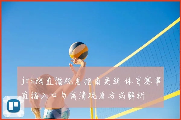 jrs线直播观看指南更新 体育赛事直播入口与高清观看方式解析