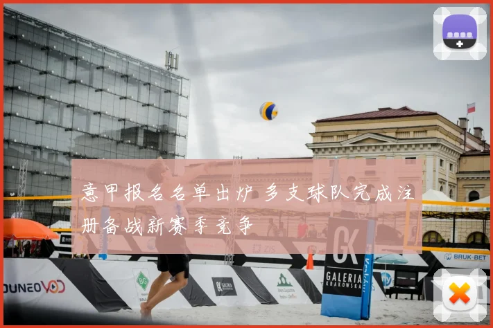 意甲报名名单出炉 多支球队完成注册备战新赛季竞争
