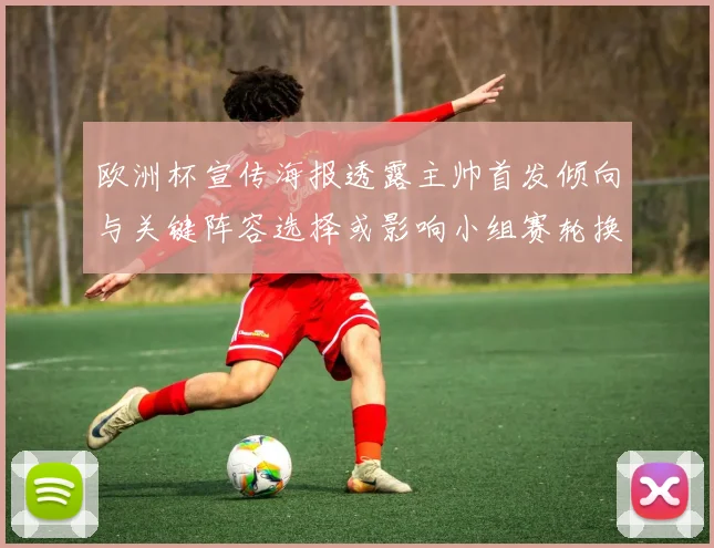 欧洲杯宣传海报透露主帅首发倾向与关键阵容选择或影响小组赛轮换