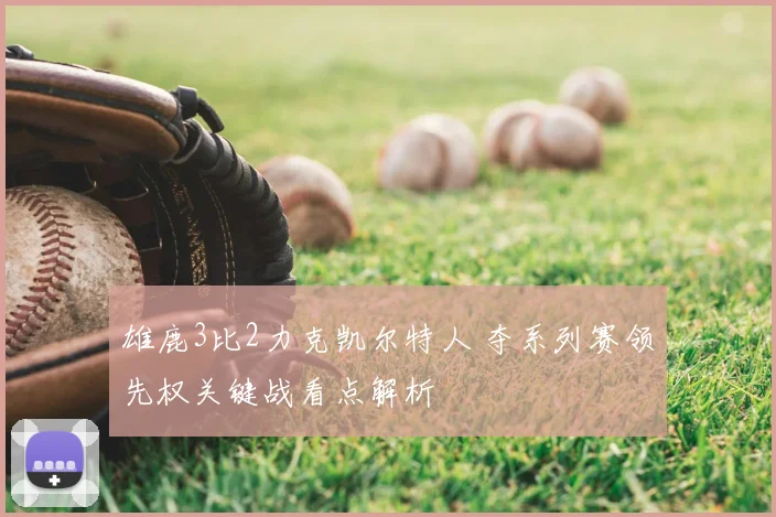 雄鹿3比2力克凯尔特人 夺系列赛领先权关键战看点解析