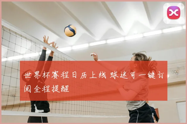 世界杯赛程日历上线 球迷可一键订阅全程提醒