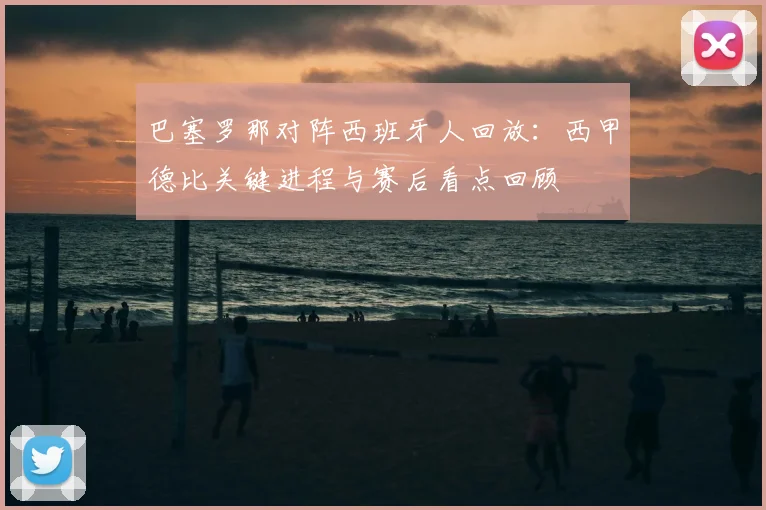 巴塞罗那对阵西班牙人回放：西甲德比关键进程与赛后看点回顾