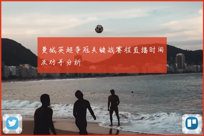 曼城英超争冠关键战赛程直播时间及对手分析