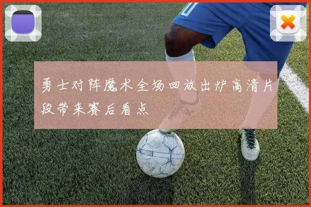 勇士对阵魔术全场回放出炉高清片段带来赛后看点