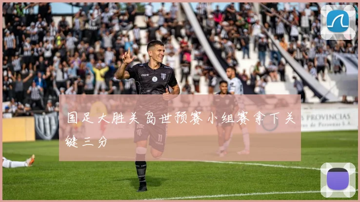国足大胜关岛世预赛小组赛拿下关键三分