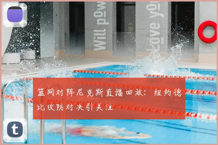 篮网对阵尼克斯直播回放:纽约德比攻防对决引关注