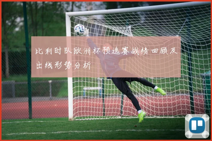 比利时队欧洲杯预选赛战绩回顾及出线形势分析