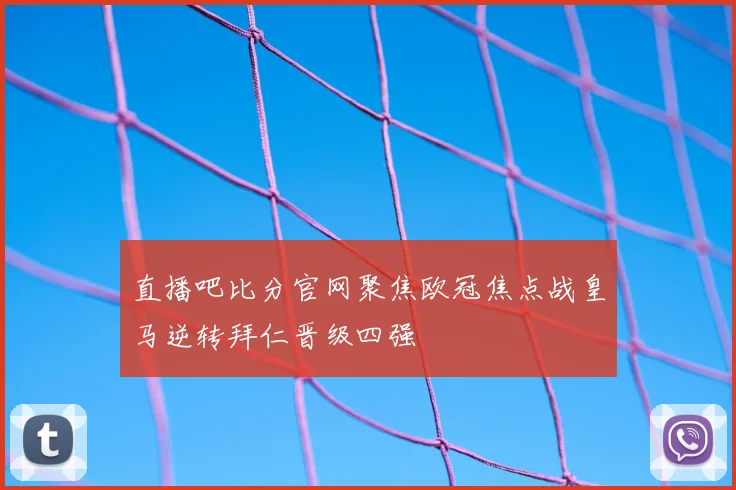 直播吧比分官网聚焦欧冠焦点战皇马逆转拜仁晋级四强