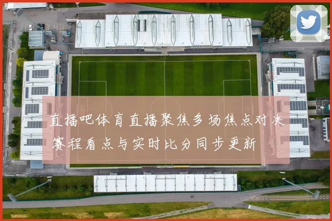 直播吧体育直播聚焦多场焦点对决 赛程看点与实时比分同步更新