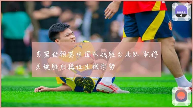 男篮世预赛中国队战胜台北队 取得关键胜利稳住出线形势