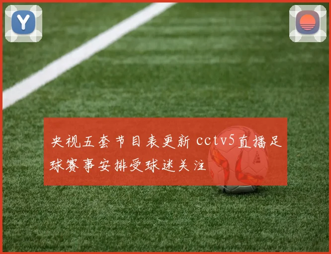 央视五套节目表更新 cctv5直播足球赛事安排受球迷关注