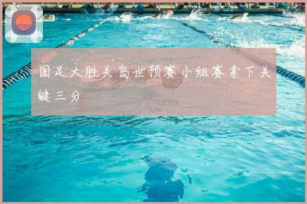 国足大胜关岛世预赛小组赛拿下关键三分