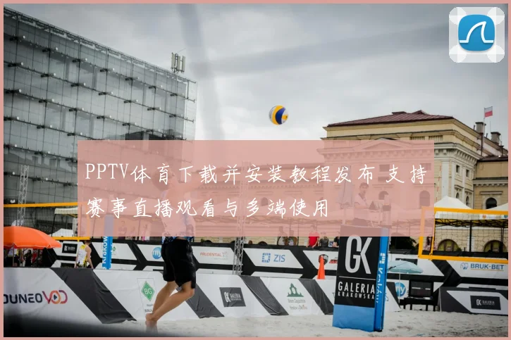 PPTV体育下载并安装教程发布 支持赛事直播观看与多端使用