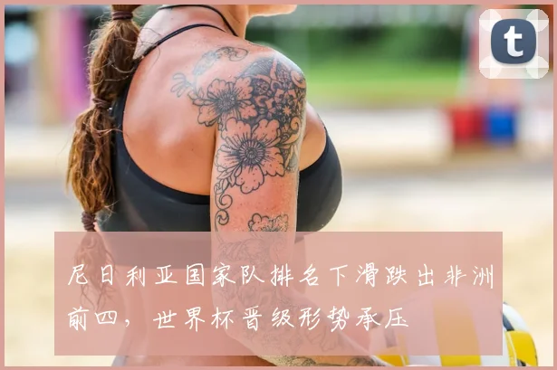 尼日利亚国家队排名下滑跌出非洲前四，世界杯晋级形势承压