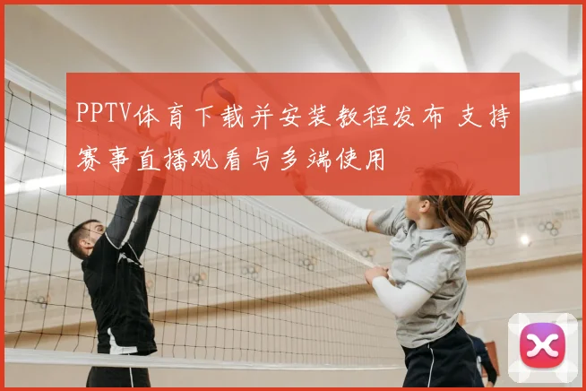PPTV体育下载并安装教程发布 支持赛事直播观看与多端使用