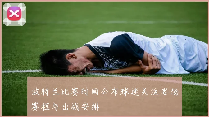 波特兰比赛时间公布球迷关注客场赛程与出战安排