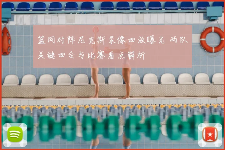 篮网对阵尼克斯录像回放曝光 两队关键回合与比赛看点解析