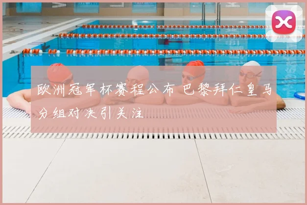 欧洲冠军杯赛程公布 巴黎拜仁皇马分组对决引关注