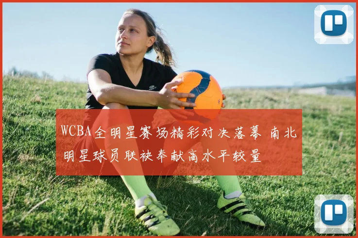 WCBA全明星赛场精彩对决落幕 南北明星球员联袂奉献高水平较量