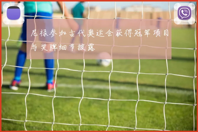 尼禄参加古代奥运会获得冠军项目与奖牌细节披露