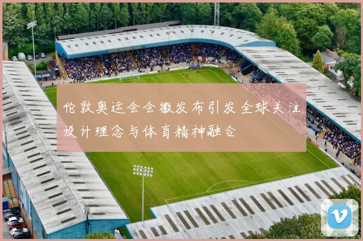 伦敦奥运会会徽发布引发全球关注设计理念与体育精神融合